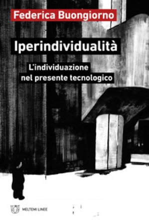 Iperindividualità. L'individuazione nel presente tecnologico Federica Buongiorno