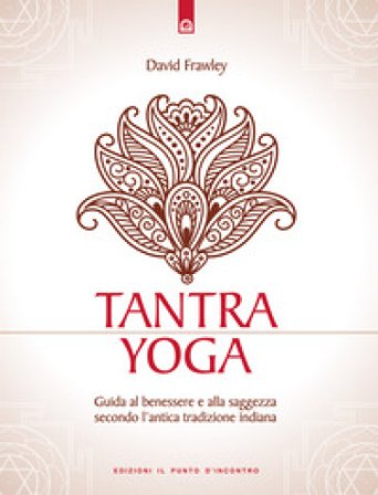Tantra Yoga. Segreti spirituali dell'Ayurveda. Guida al benessere e alla saggezza secondo l'antica tradizione indiana David Frawley