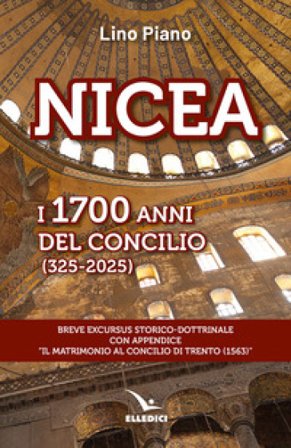Nicea. I 1700 anni del concilio (325-2025). Breve excursus storico-dottrinale con appendice «il matrimonio al Concilio di Trento (1563)» Lino Piano