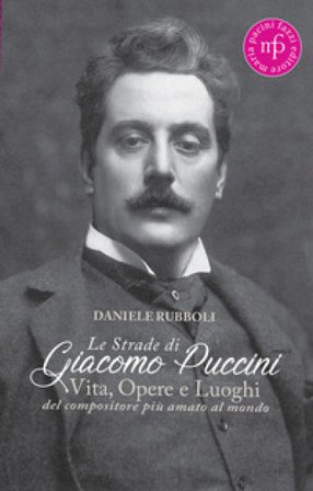 Le strade di Giacomo Puccini. Vita, opere e luoghi del compositore più amato al mondo Daniele Rubboli