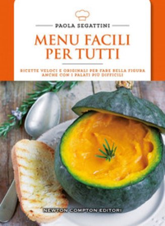 Menu facili per tutti. Ricette veloci e originali per fare bella figura anche con i palati più difficili Paola Segattini