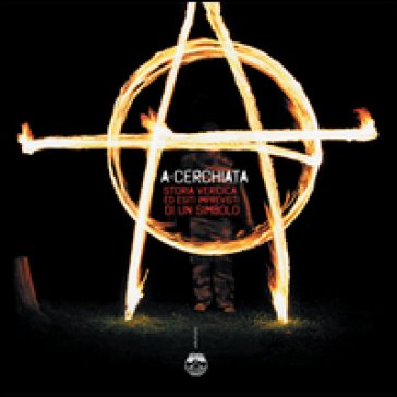 A-cerchiata. Storia veridica ed esiti imprevisti di un simbolo. Ediz. illustrata Gianluca Chinnici