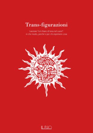 Trans-figurazioni. Lavorare «col chiaro di luna nel cuore»: in che modo, perché e per chi esprimere cosa. Catalogo della mostra (Gazoldo degli 