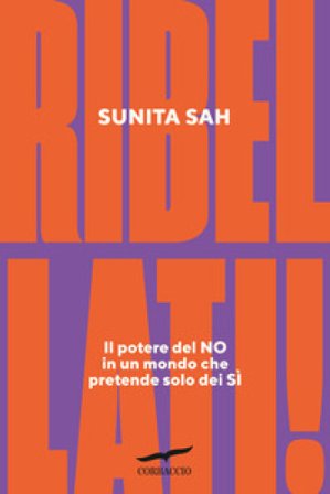 Ribellati! Il potere del no in un mondo che pretende solo dei sì Sunita Sah