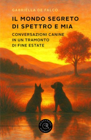 Il mondo segreto di Spettro e Mia. Conversazioni canine in un tramonto di fine estate Gabriella De Falco