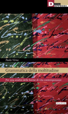 Grammatica della moltitudine. Per una analisi delle forme di vita contemporanee Paolo Virno