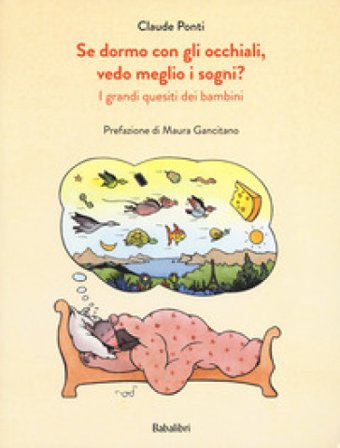Se dormo con gli occhiali, vedo meglio i sogni? I grandi quesiti dei bambini. Ediz. a colori Claude Ponti