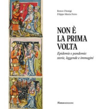 Non è la prima volta. Epidemie e pandemie: storie, leggende e immagini Renzo Dionigi