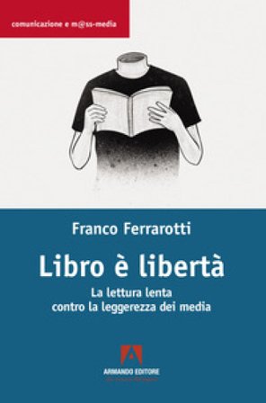 Libro è libertà. La lettura lenta contro la leggerezza dei media Franco Ferrarotti