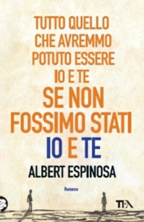 Tutto quello che avremmo potuto essere io e te, se non fossimo stati io e te Albert Espinosa