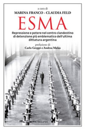 Esma. Repressione e potere nel centro clandestino di detenzione più emblematico dell'ultima dittatura argentina