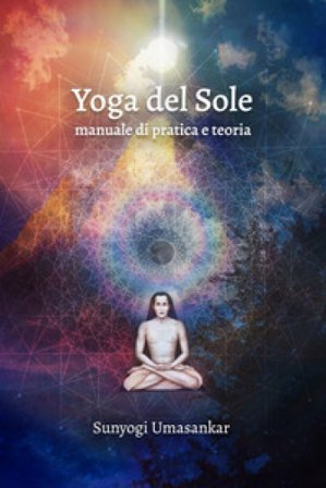 Yoga del Sole. Manuale di pratica e teoria Sunyogi Umasankar