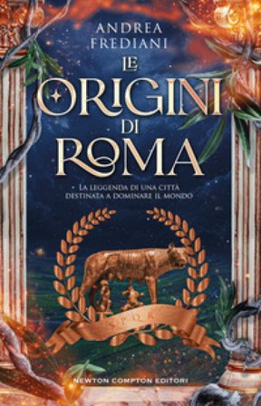 Le origini di Roma. La leggenda di una città destinata a dominare il mondo Andrea Frediani