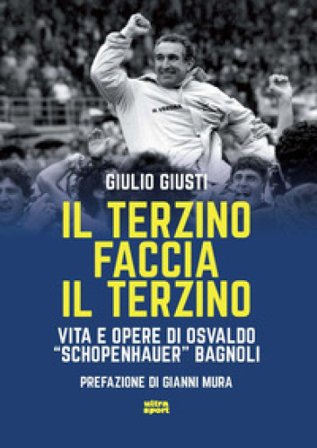 Il terzino faccia il terzino. Vita e opere di Osvaldo «Schopenhauer» Bagnoli Giulio Giusti