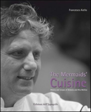 The mermaids' cuisine. History and recipes of Antonio and Rita Mellino Francesco Aiello