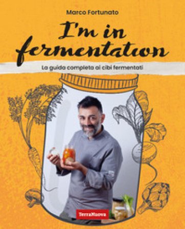 I'm in fermentation. La guida completa per sapere tutto sui cibi fermentati. Con tante ricette, anche per sperimentare Marco Fortunato
