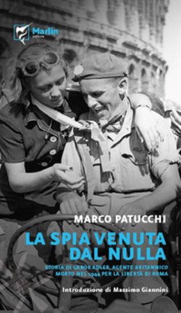 La spia venuta dal nulla. Storia di Gabor Adler, agente britannico morto nel 1944 per la libertà di Roma. Ediz. a spirale Marco Patucchi