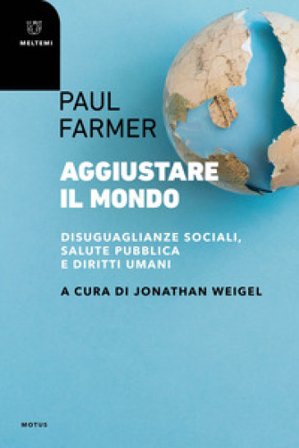 Aggiustare il mondo. Disuguaglianze sociali, salute pubblica e diritti umani Paul Farmer