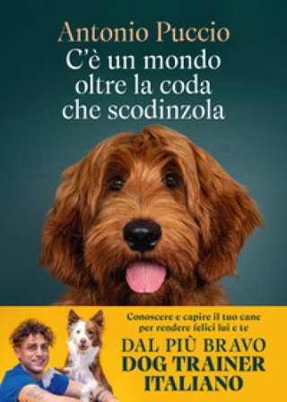 C'è un mondo oltre la coda che scodinzola. Conoscere e capire il tuo cane per rendere felici lui e te Puccio Antonio