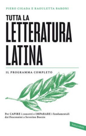 Tutta la letteratura latina. Per capire i concetti e imparare i fondamentali, dai Fescennini a Severino Boezio Piero Cigada