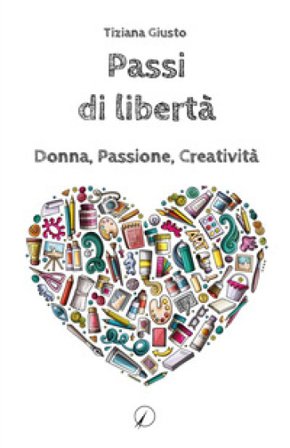Passi di libertà. Donna, Passione, Creatività Tiziana Giusto