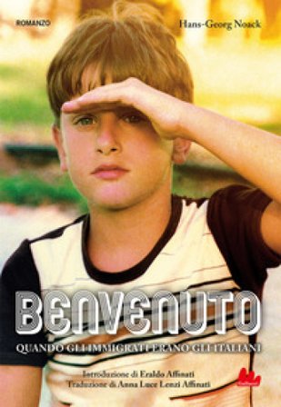 Benvenuto. Quando gli immigrati erano gli italiani. Nuova ediz. Hans-Georg Noack