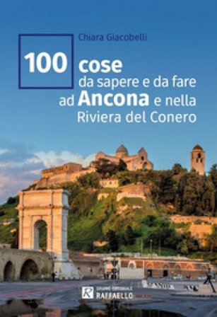 100 cose da sapere e da fare ad Ancona e nella Riviera del Conero Chiara Giacobelli