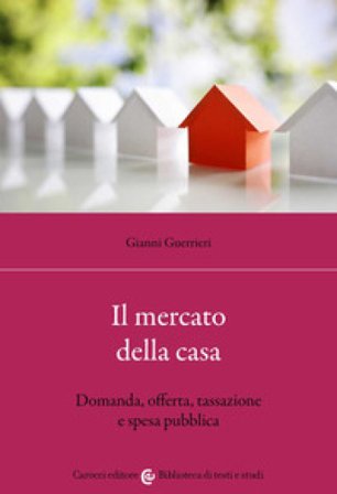 Il mercato della casa. Domanda, offerta, tassazione e spesa pubblica Gianni Guerrieri