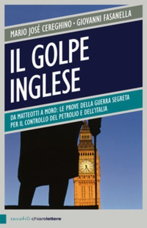 Il golpe inglese. Da Matteotti a Moro: le prove della guerra segreta per il controllo del petrolio e dell'Italia Mario José Cereghino