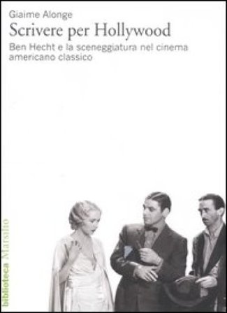 Scrivere per Hollywood. Ben Hecht e la sceneggiatura nel cinema americano classico Giaime Alonge
