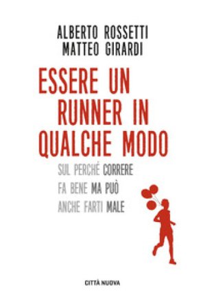 Essere un runner in qualche modo. Sul perché correre fa bene ma può anche farti male Alberto Rossetti