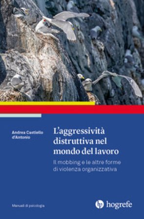 L'aggressività distruttiva nel mondo del lavoro. Il mobbing e le altre forme di violenza organizzativa Andrea Castiello D'Antonio