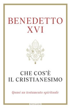Che cos'è il cristianesimo. Quasi un testamento spirituale Benedetto XVI (Papa Joseph Ratzinger)
