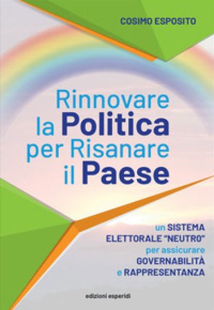 Rinnovare la politica per risanare il paese. Un sistema elettorale «neutro» per assicurare governabilità e rappresentanza Cosimo Esposito