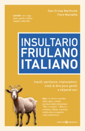 Insultario friulano-italiano. Insulti, parolacce, imprecazioni, modi di dire poco gentili e vilipendi vari Gian Ermes Martinutis