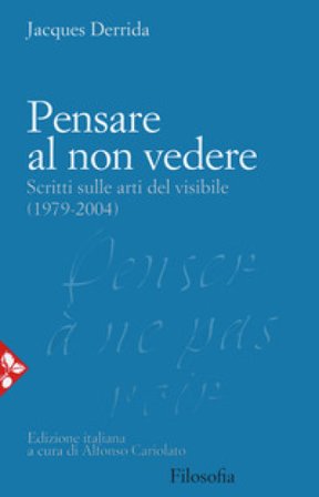 Pensare al non vedere. Scritti sulle arti del visibile (1979-2004) Jacques Derrida