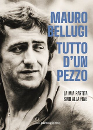 Tutto d'un pezzo. La mia partita sino alla fine Mauro Bellugi