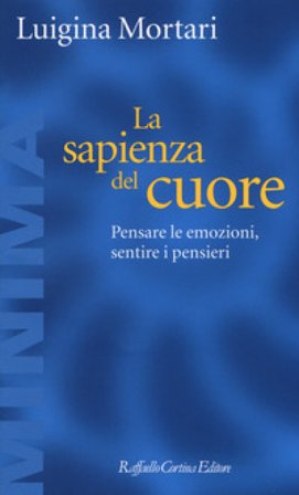 La sapienza del cuore. Pensare le emozioni, sentire i pensieri Luigina Mortari