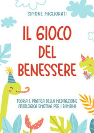 Il gioco del benessere. Teoria e pratica della meditazione fisiologica emotiva per i bambini Simone Migliorati