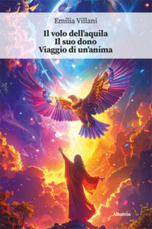 Il volo dell'aquila. Il suo dono. Viaggio di un'anima Emilia Villani
