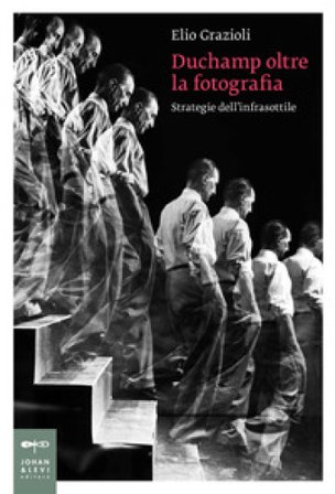 Duchamp oltre la fotografia. Strategie dell'infrasottile Elio Grazioli