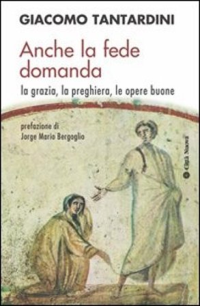 Anche la fede domanda. La grazia, la preghiera, le opere buone Giacomo Tantardini