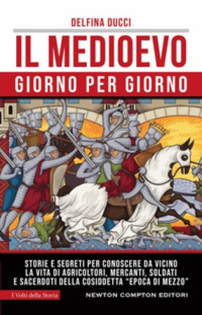 Il Medioevo giorno per giorno. Storie e segreti per conoscere da vicino la vita di agricoltori, mercanti, soldati e sacerdoti della cosiddetta «epoca 