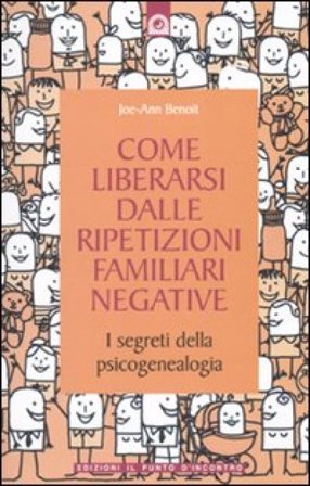 Come liberarsi dalle ripetizioni familiari negative. I segreti della psicogenealogia Joe-Ann Benoit