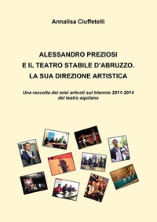 Alessandro Preziosi e il Teatro Stabile d'Abruzzo. La sua direzione artistica. Una raccolta dei miei articoli sul triennio 2011-2014 del teatro 