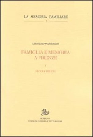 Famiglia e memoria a Firenze. Vol. 1: Secoli XIII-XVI Leonida Pandimiglio