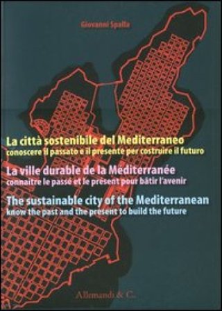 La città sostenibile del Mediterraneo. Conoscere il passato e il presente per costruire il futuro. Ediz. italiana, francese e inglese Giovanni Spalla