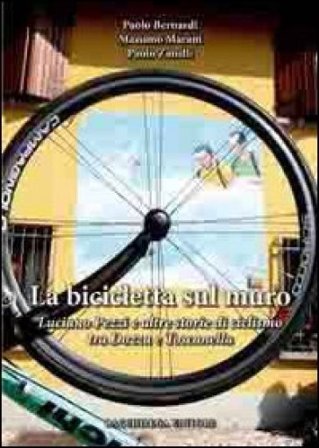La bicicletta sul muro. Luciano Pezzi e altre storie di ciclismo tra Dozza e Toscanella Paolo Bernardi