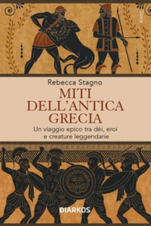 Miti dell'antica Grecia. Un viaggio epico tra dèi, eroi e creature leggendarie Rebecca Stagno