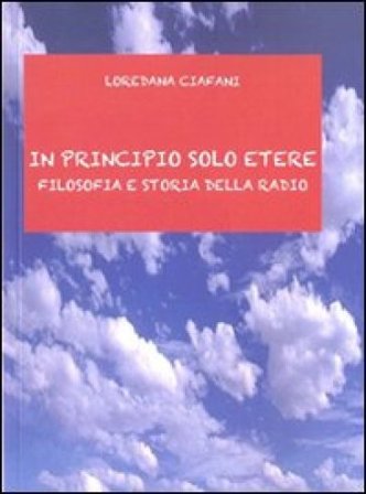 In principio solo etere. Filosofia e storia della radio Loredana Ciafani